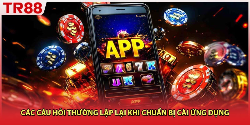 Các câu hỏi thường lặp lại khi chuẩn bị cài ứng dụng