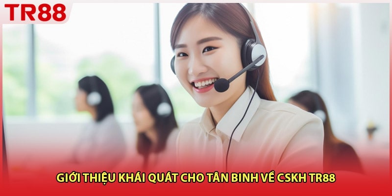 Giới thiệu khái quát cho tân binh về CSKH TR88