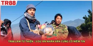 TR88 Làm Từ Thiện - 3 Dự Án Nhân Văn Củng Cố Niềm Tin